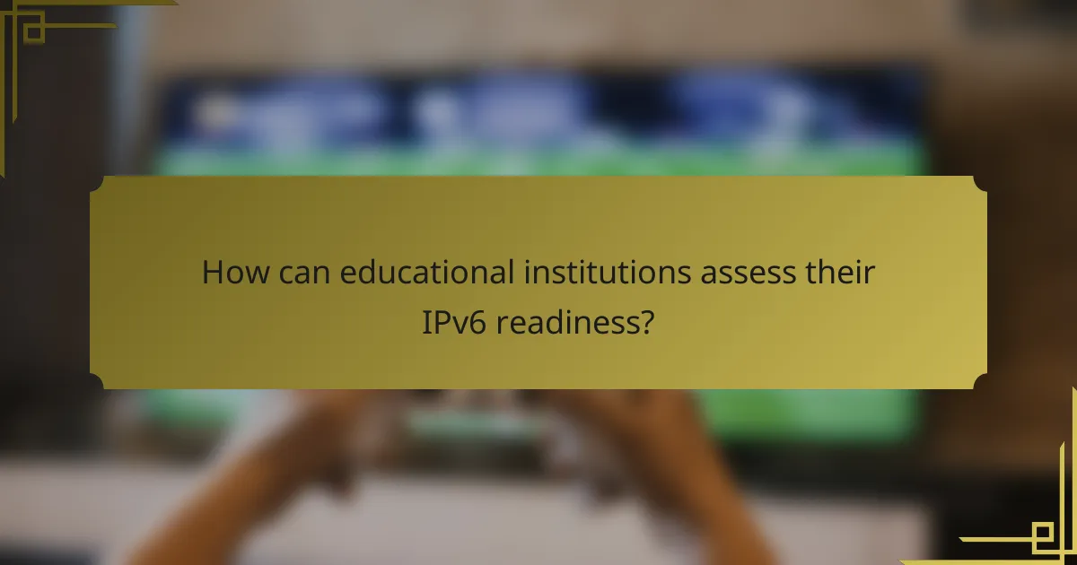 How can educational institutions assess their IPv6 readiness?