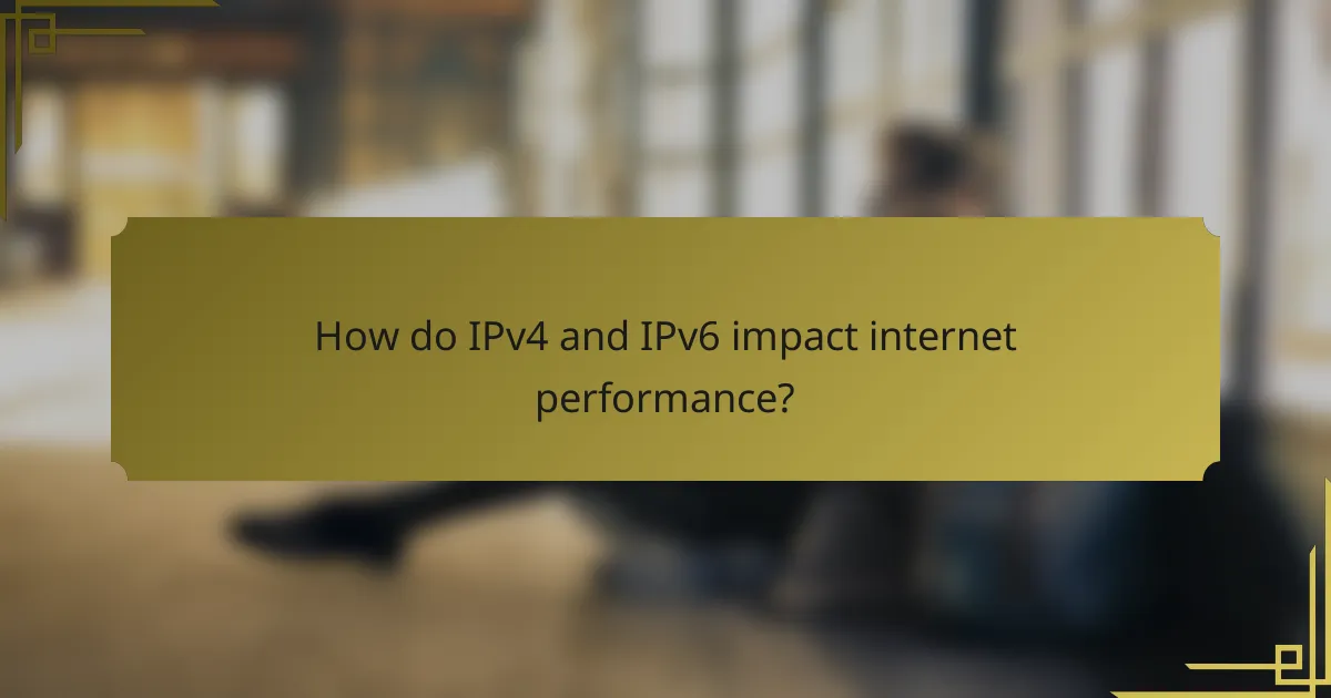 How do IPv4 and IPv6 impact internet performance?