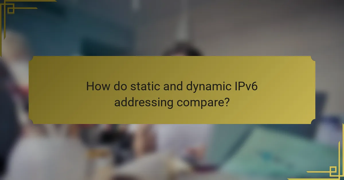 How do static and dynamic IPv6 addressing compare?