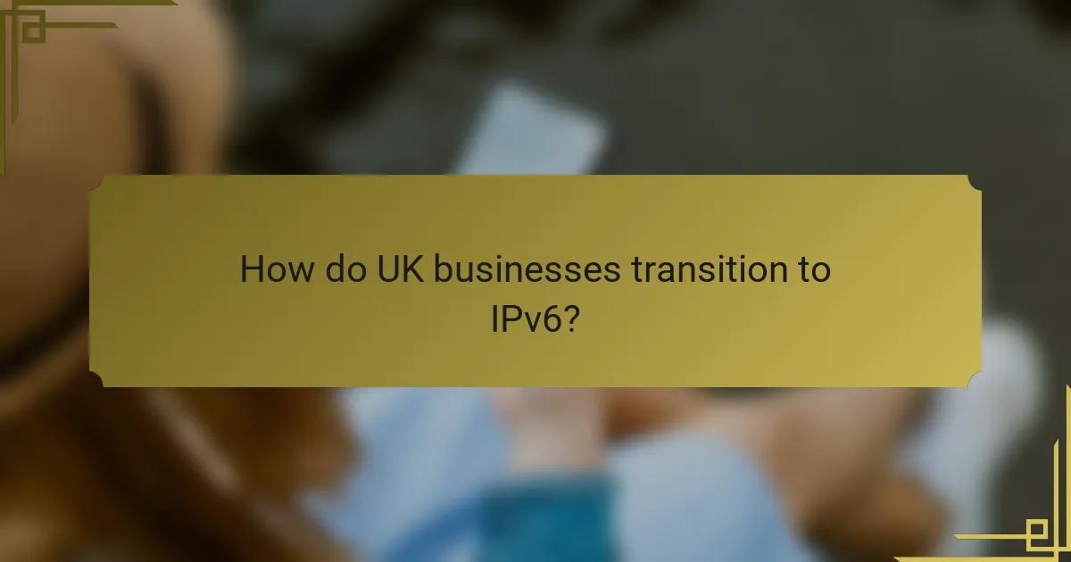 How do UK businesses transition to IPv6?