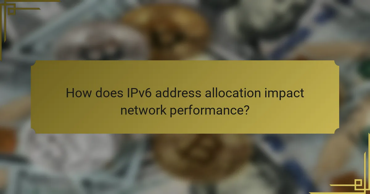 How does IPv6 address allocation impact network performance?