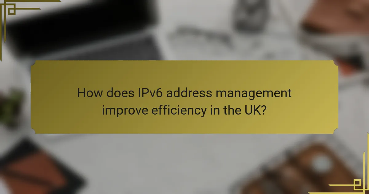 How does IPv6 address management improve efficiency in the UK?