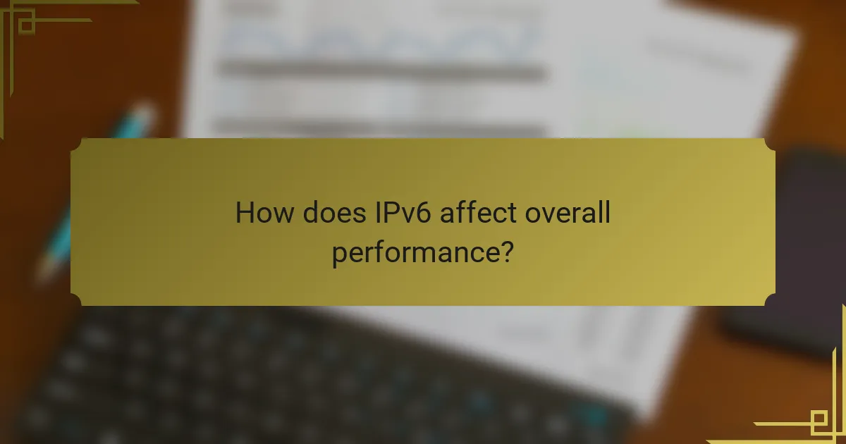 How does IPv6 affect overall performance?