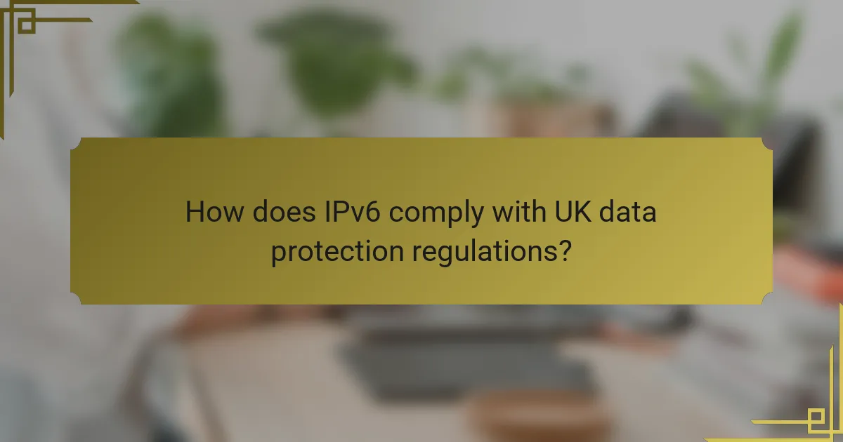 How does IPv6 comply with UK data protection regulations?