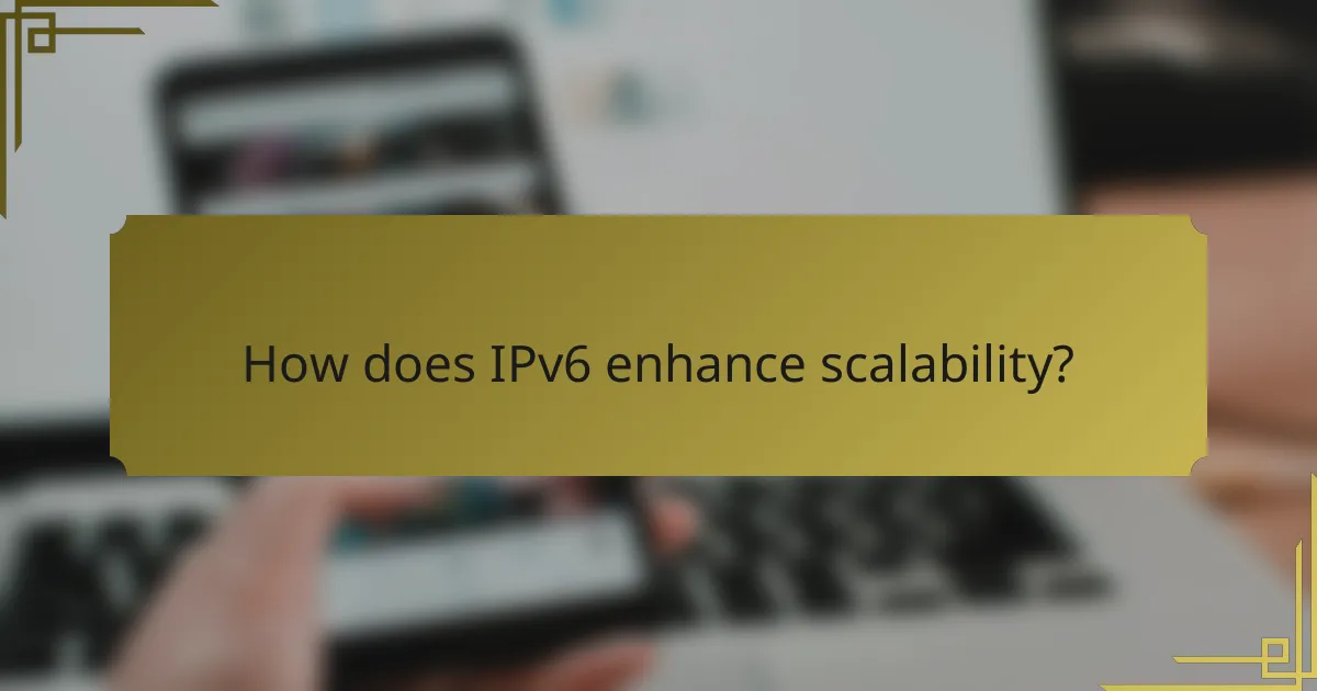 How does IPv6 enhance scalability?