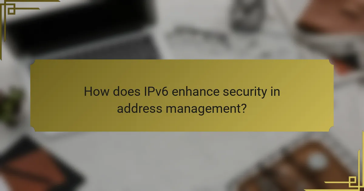How does IPv6 enhance security in address management?