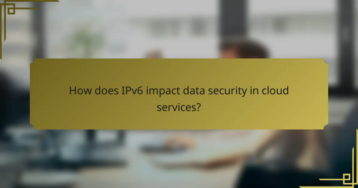How does IPv6 impact data security in cloud services?