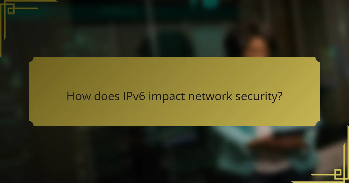 How does IPv6 impact network security?