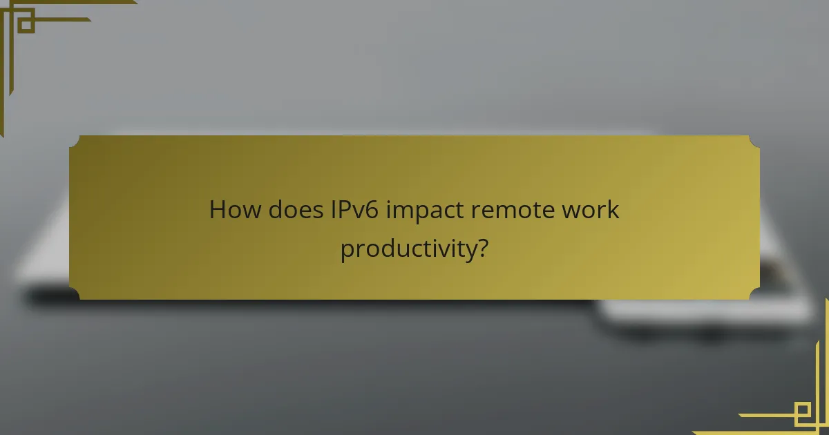 How does IPv6 impact remote work productivity?