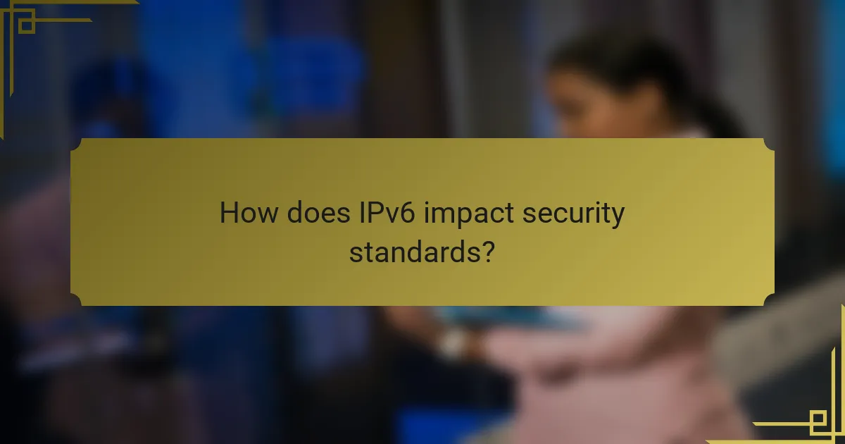 How does IPv6 impact security standards?