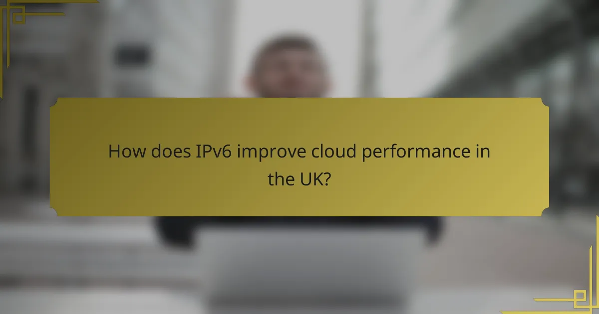 How does IPv6 improve cloud performance in the UK?