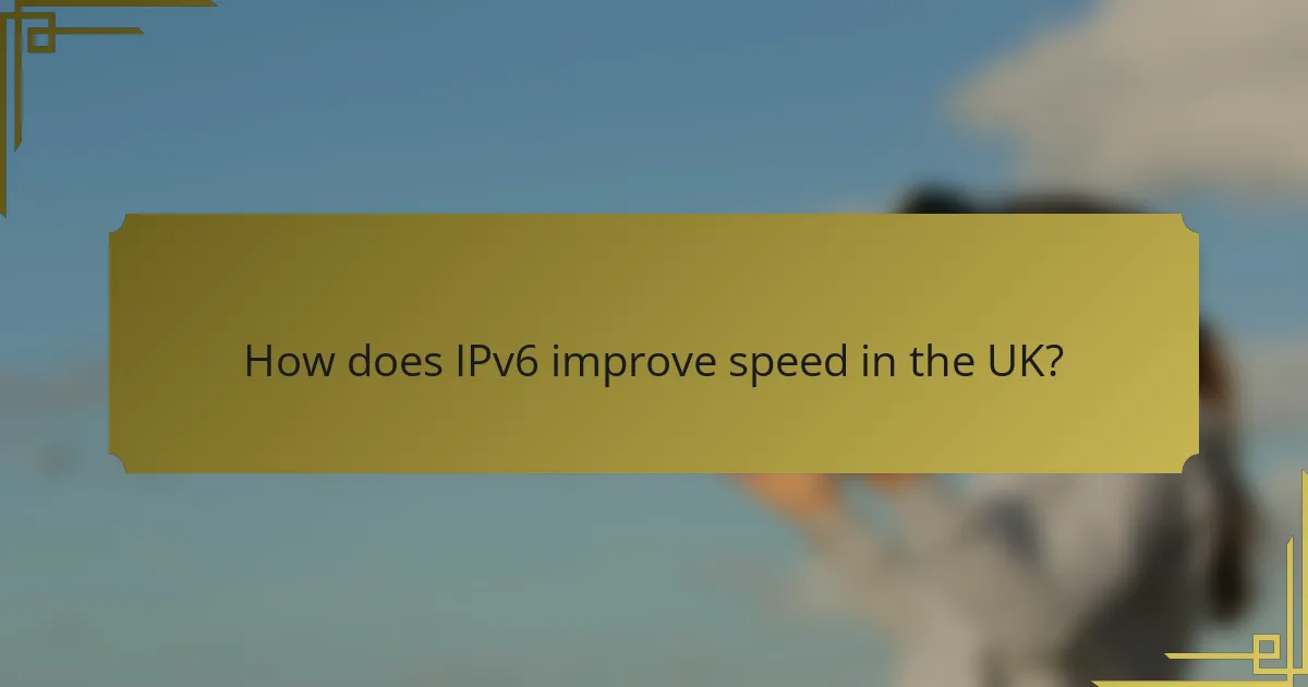 How does IPv6 improve speed in the UK?