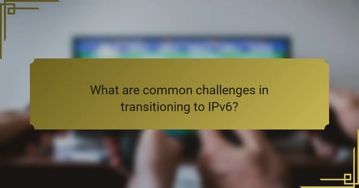 What are common challenges in transitioning to IPv6?