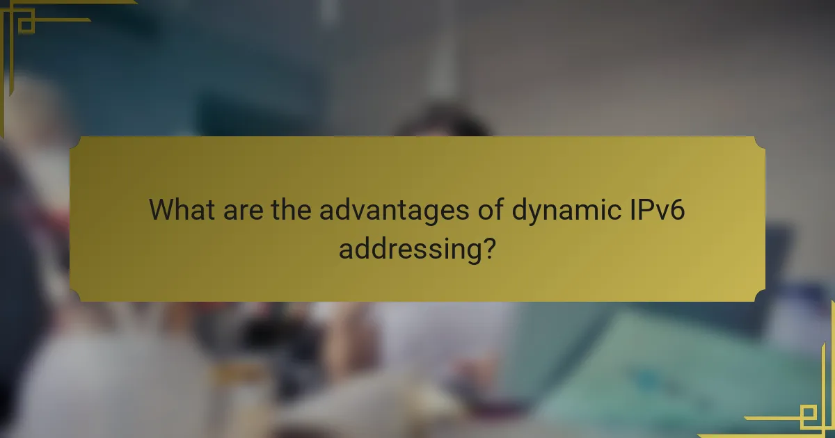 What are the advantages of dynamic IPv6 addressing?