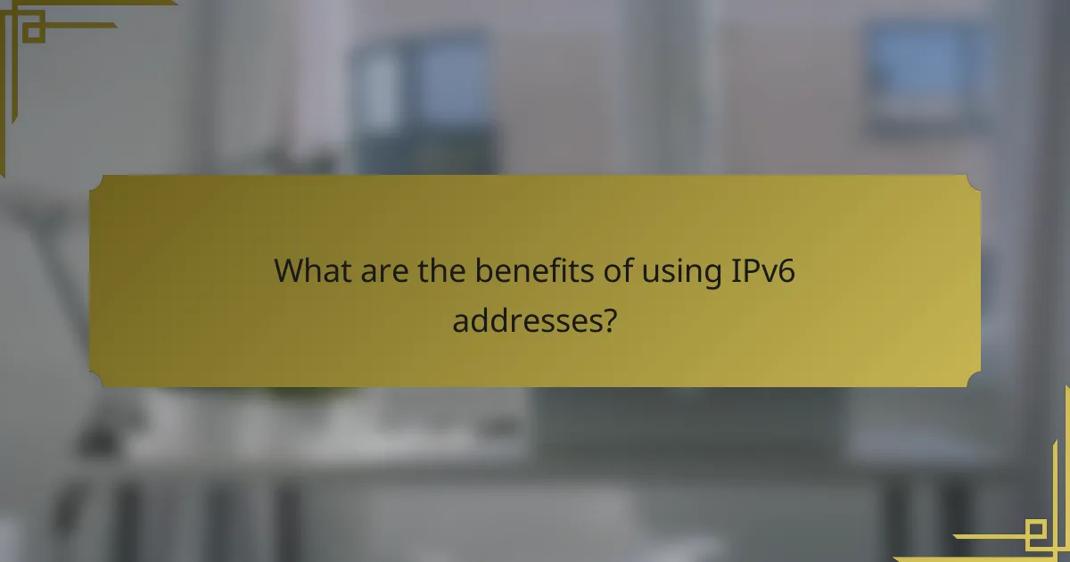 What are the benefits of using IPv6 addresses?