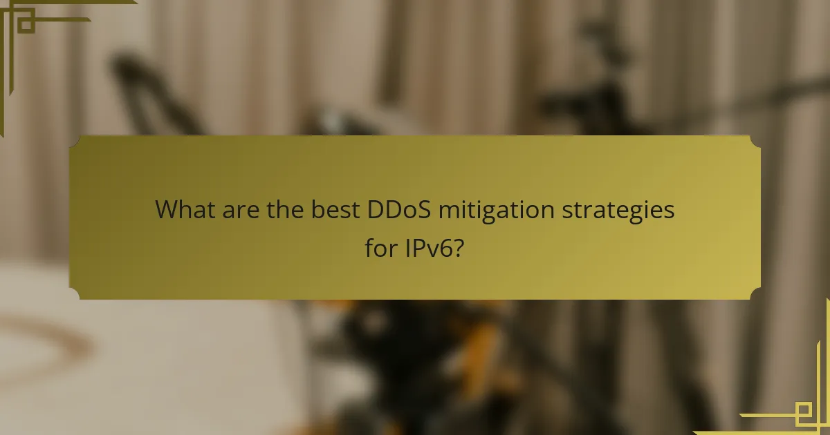 What are the best DDoS mitigation strategies for IPv6?