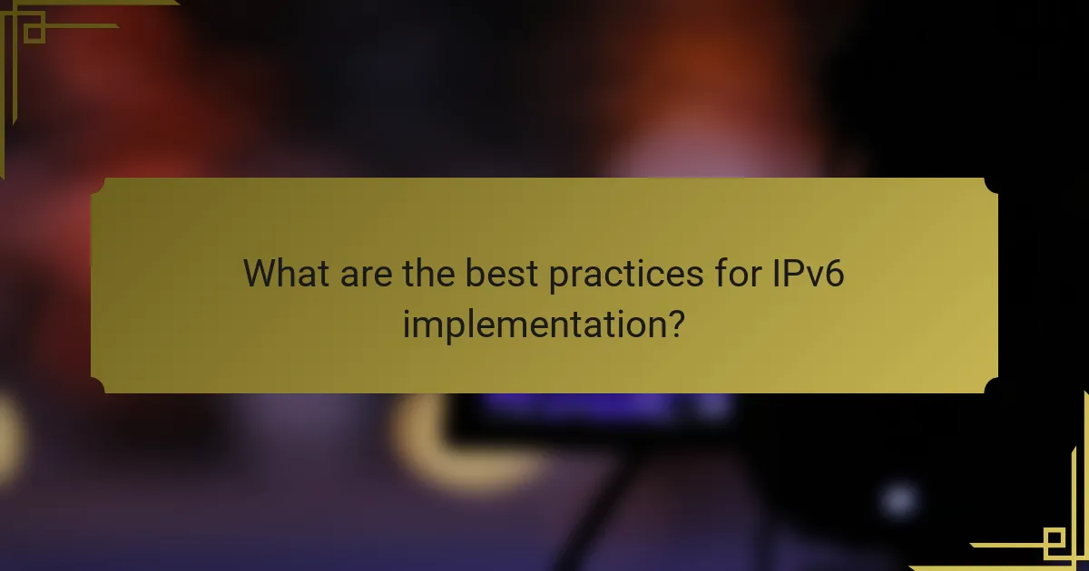 What are the best practices for IPv6 implementation?