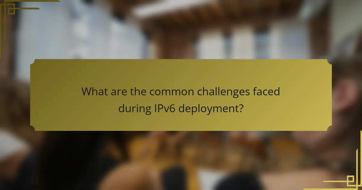 What are the common challenges faced during IPv6 deployment?