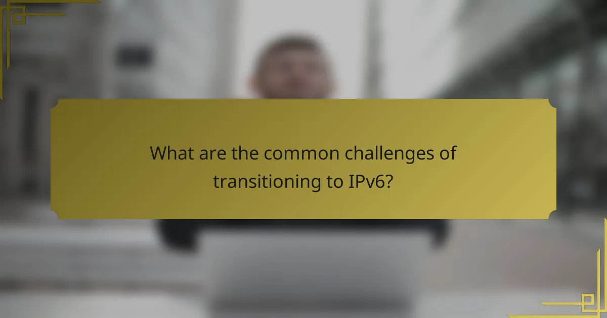 What are the common challenges of transitioning to IPv6?