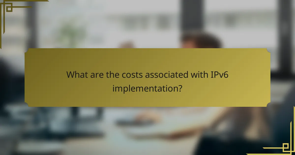 What are the costs associated with IPv6 implementation?