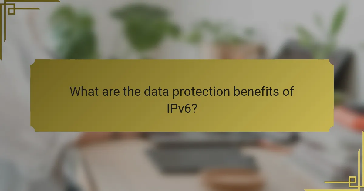 What are the data protection benefits of IPv6?