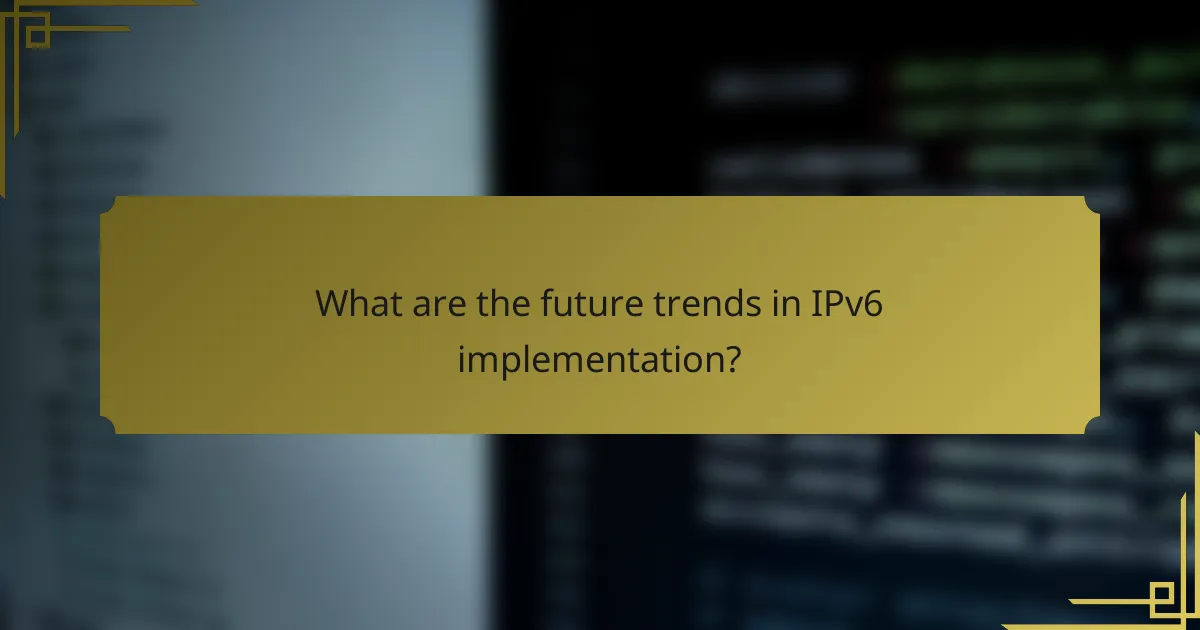 What are the future trends in IPv6 implementation?