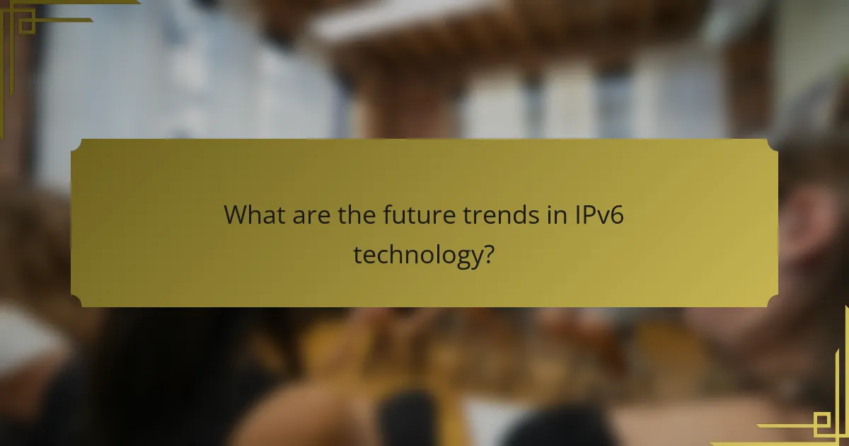 What are the future trends in IPv6 technology?