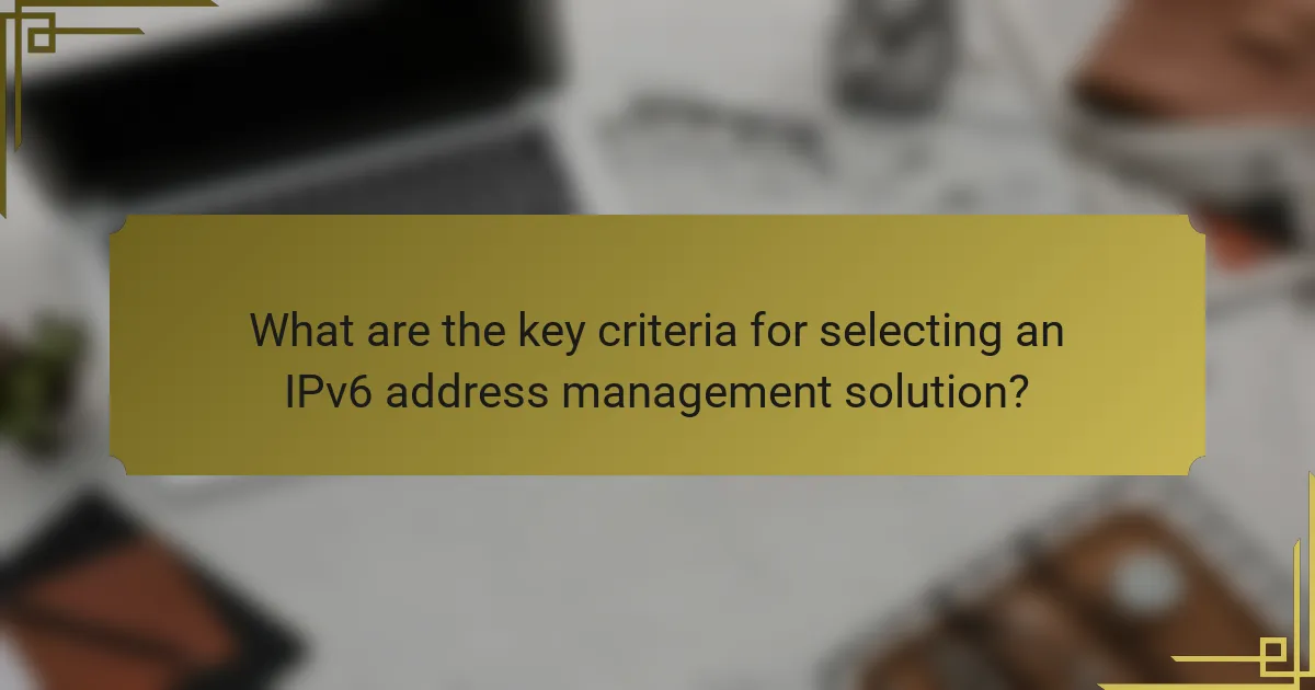 What are the key criteria for selecting an IPv6 address management solution?