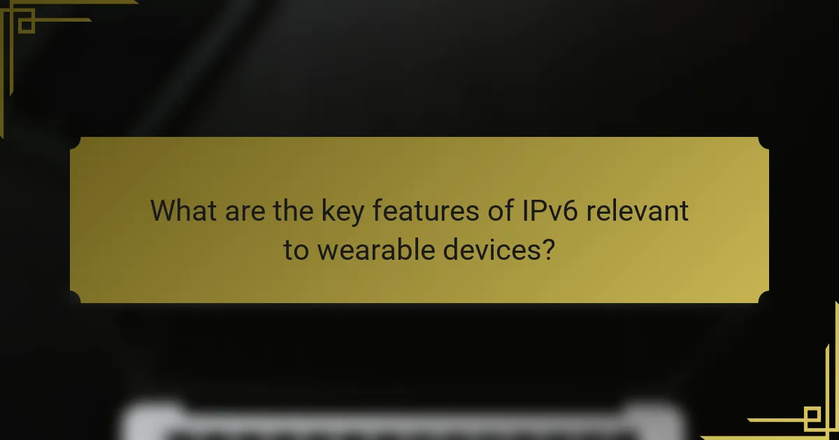 What are the key features of IPv6 relevant to wearable devices?