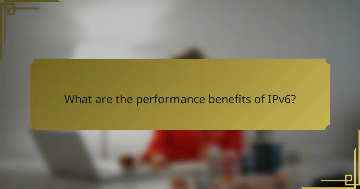 What are the performance benefits of IPv6?
