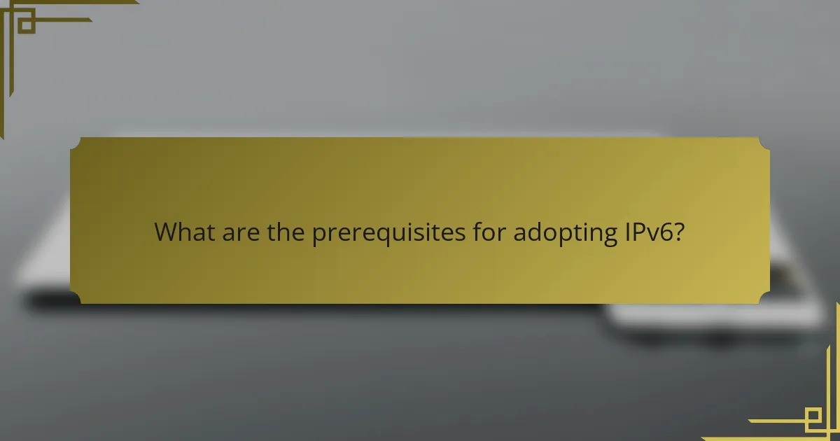 What are the prerequisites for adopting IPv6?