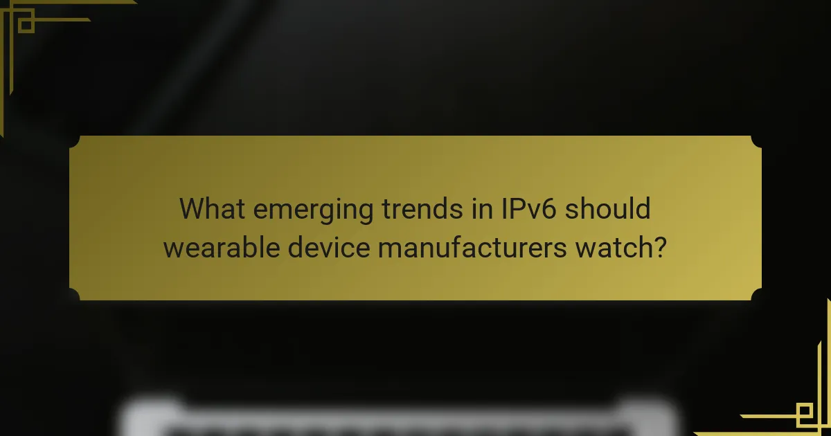 What emerging trends in IPv6 should wearable device manufacturers watch?