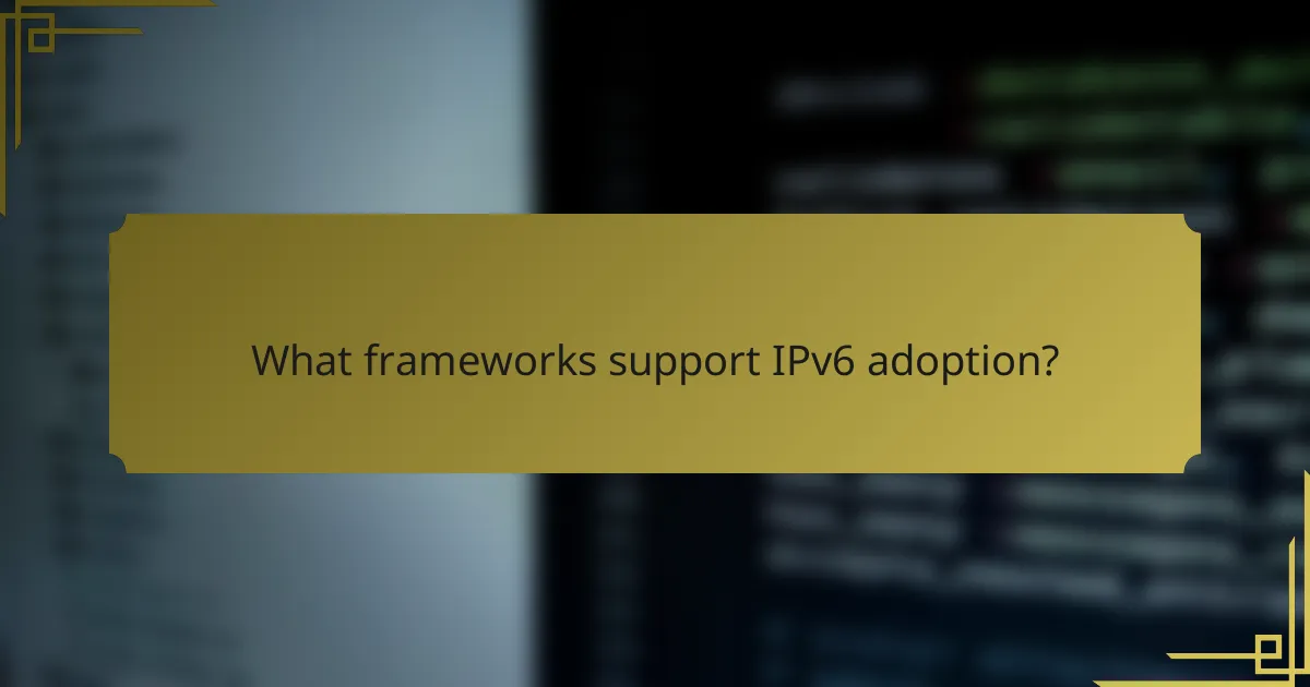 What frameworks support IPv6 adoption?