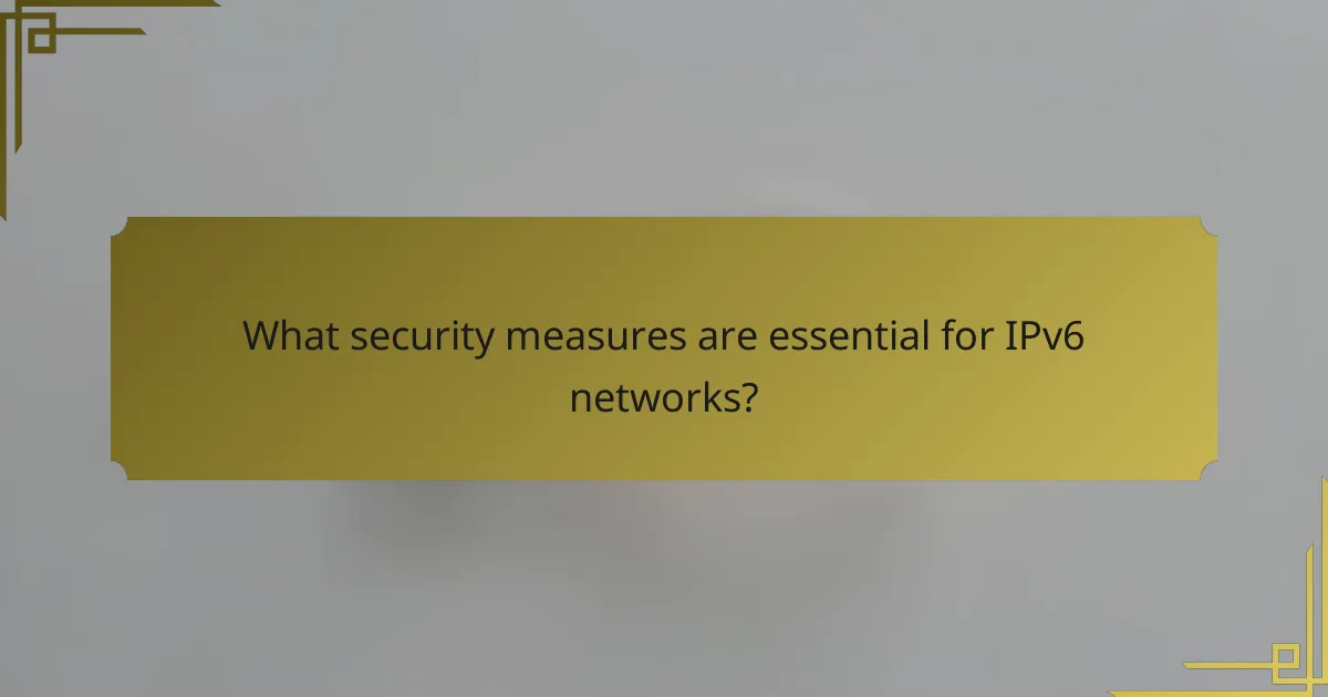 What security measures are essential for IPv6 networks?