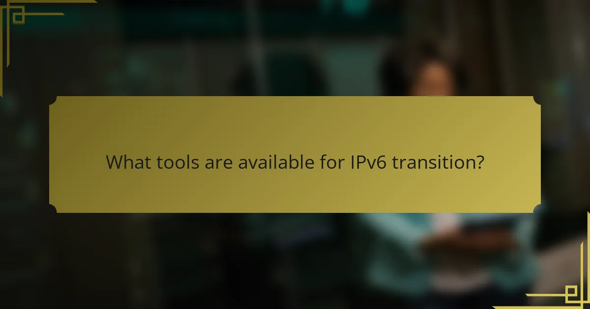 What tools are available for IPv6 transition?