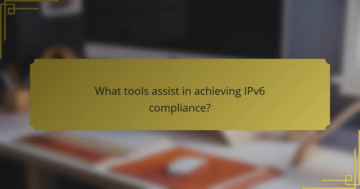 What tools assist in achieving IPv6 compliance?